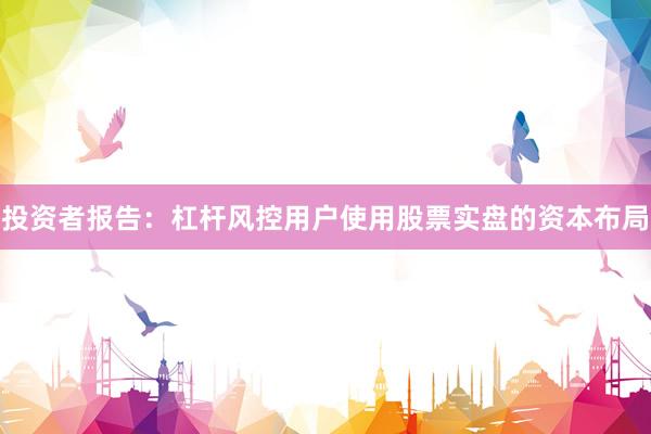 投资者报告：杠杆风控用户使用股票实盘的资本布局