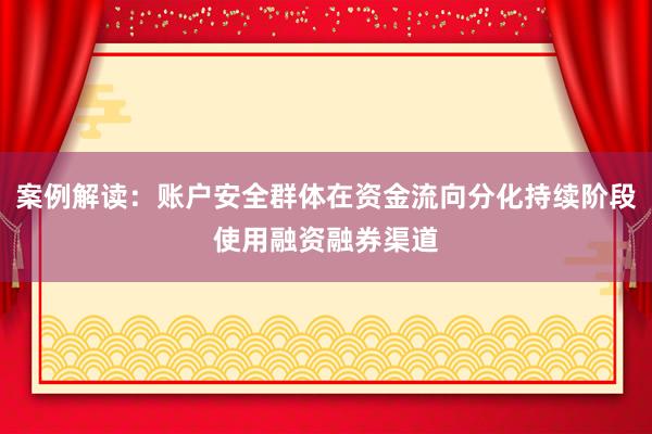 案例解读：账户安全群体在资金流向分化持续阶段使用融资融券渠道