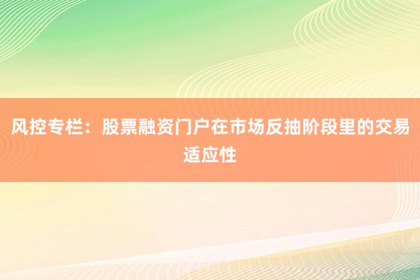 风控专栏：股票融资门户在市场反抽阶段里的交易适应性