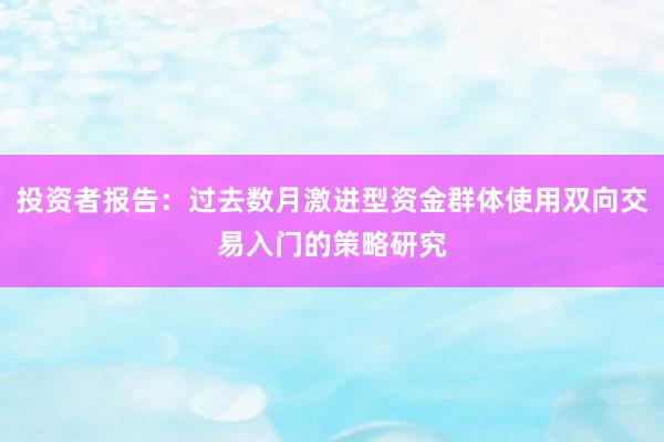投资者报告：过去数月激进型资金群体使用双向交易入门的策略研究