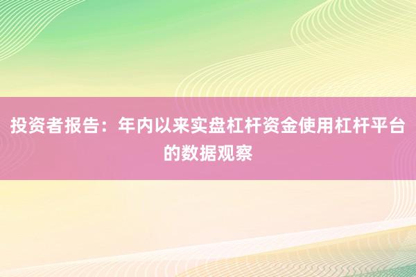 投资者报告：年内以来实盘杠杆资金使用杠杆平台的数据观察