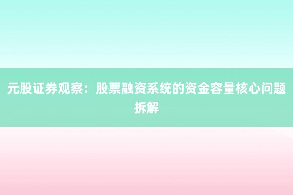元股证券观察：股票融资系统的资金容量核心问题拆解