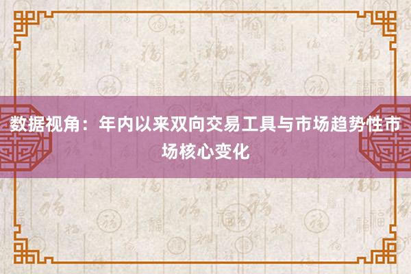 数据视角：年内以来双向交易工具与市场趋势性市场核心变化