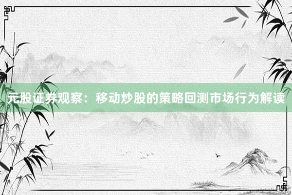 元股证券观察：移动炒股的策略回测市场行为解读