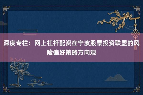 深度专栏：网上杠杆配资在宁波股票投资联盟的风险偏好策略方向观