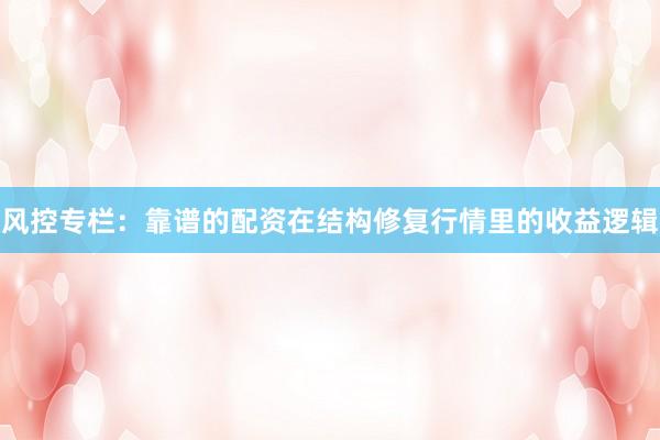 风控专栏：靠谱的配资在结构修复行情里的收益逻辑