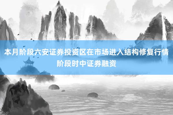 本月阶段六安证券投资区在市场进入结构修复行情阶段时中证券融资