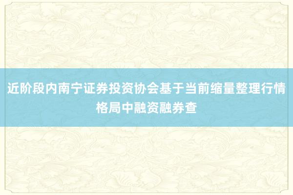 近阶段内南宁证券投资协会基于当前缩量整理行情格局中融资融券查