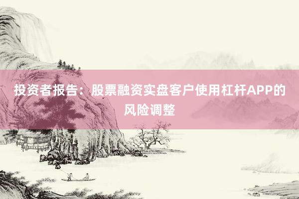 投资者报告：股票融资实盘客户使用杠杆APP的风险调整