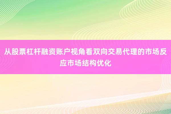 从股票杠杆融资账户视角看双向交易代理的市场反应市场结构优化
