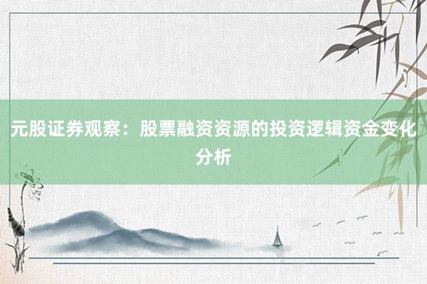 元股证券观察：股票融资资源的投资逻辑资金变化分析