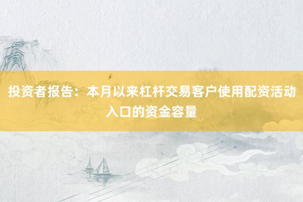 投资者报告：本月以来杠杆交易客户使用配资活动入口的资金容量