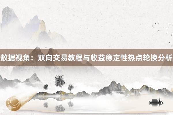 数据视角：双向交易教程与收益稳定性热点轮换分析