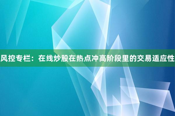 风控专栏：在线炒股在热点冲高阶段里的交易适应性