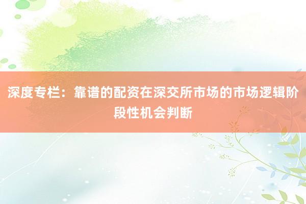 深度专栏：靠谱的配资在深交所市场的市场逻辑阶段性机会判断