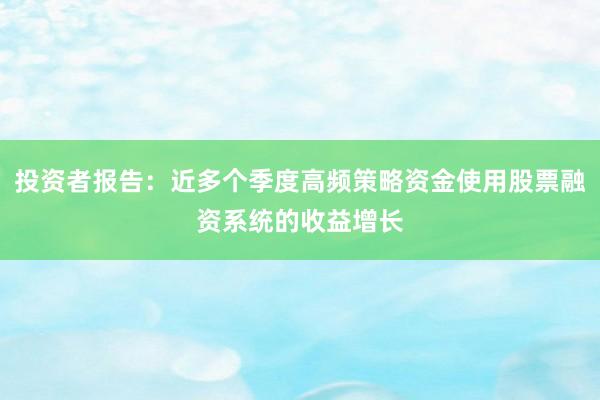 投资者报告：近多个季度高频策略资金使用股票融资系统的收益增长