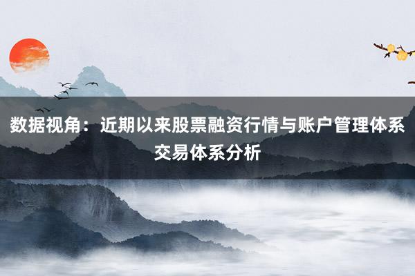 数据视角：近期以来股票融资行情与账户管理体系交易体系分析