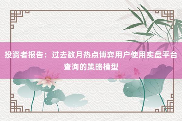投资者报告：过去数月热点博弈用户使用实盘平台查询的策略模型