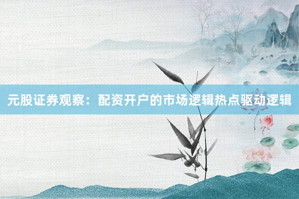 元股证券观察：配资开户的市场逻辑热点驱动逻辑