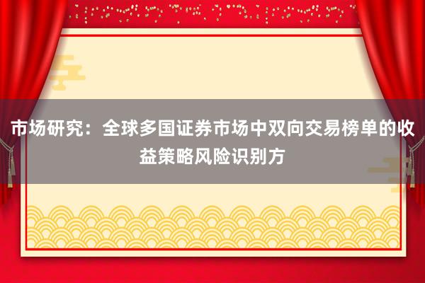市场研究：全球多国证券市场中双向交易榜单的收益策略风险识别方
