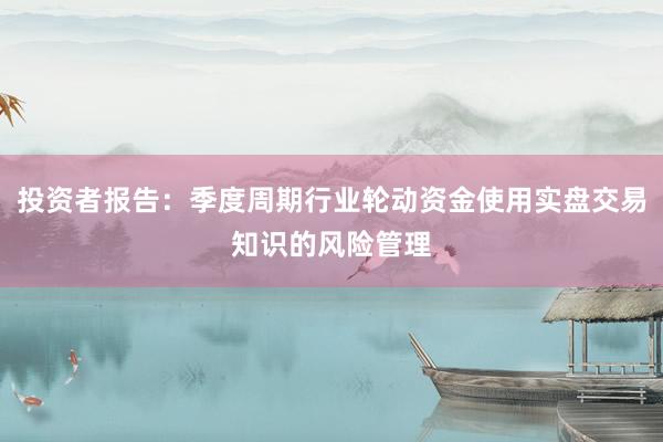 投资者报告：季度周期行业轮动资金使用实盘交易知识的风险管理