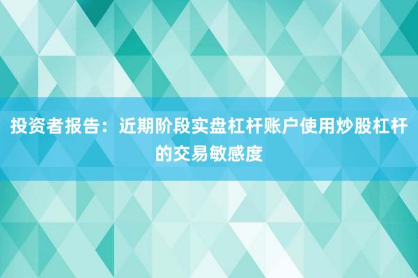 投资者报告：近期阶段实盘杠杆账户使用炒股杠杆的交易敏感度