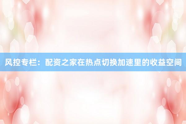 风控专栏：配资之家在热点切换加速里的收益空间