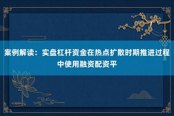 案例解读：实盘杠杆资金在热点扩散时期推进过程中使用融资配资平
