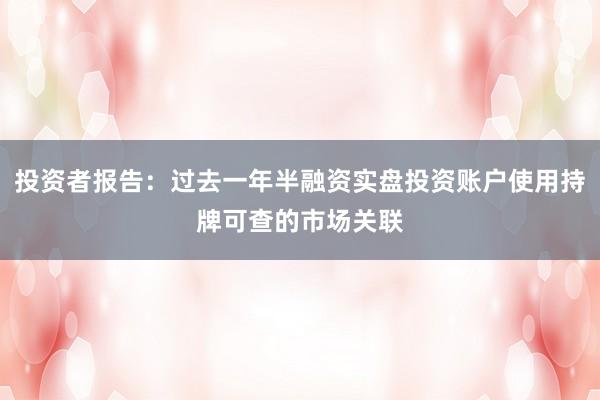 投资者报告:过去一年半融资实盘投资账户使用持牌可查的市场关联