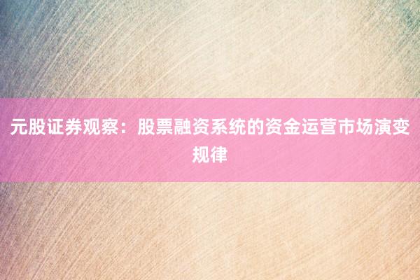 元股证券观察：股票融资系统的资金运营市场演变规律