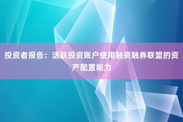 投资者报告：活跃投资账户使用融资融券联盟的资产配置能力