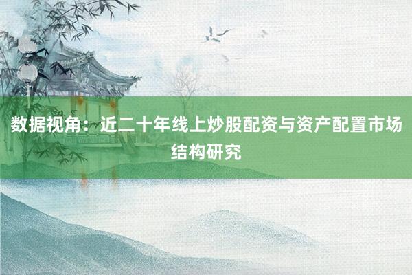 数据视角：近二十年线上炒股配资与资产配置市场结构研究