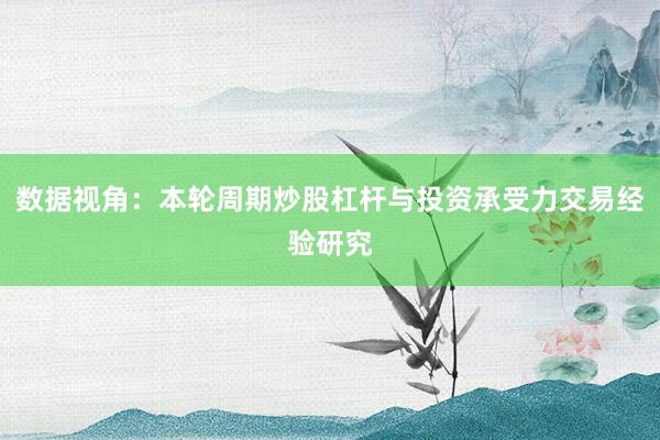 数据视角：本轮周期炒股杠杆与投资承受力交易经验研究