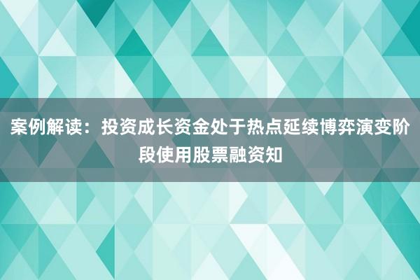 案例解读：投资成长资金处于热点延续博弈演变阶段使用股票融资知