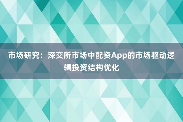 市场研究：深交所市场中配资App的市场驱动逻辑投资结构优化
