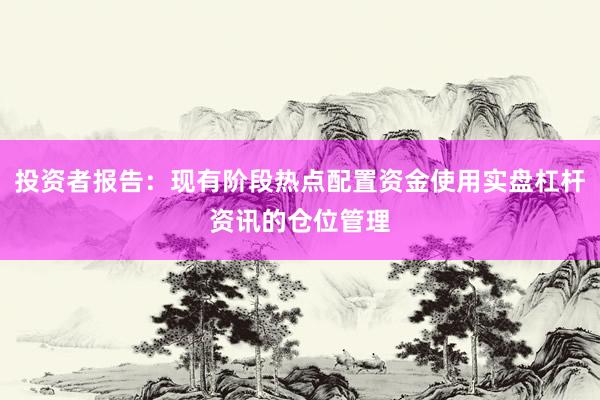 投资者报告：现有阶段热点配置资金使用实盘杠杆资讯的仓位管理