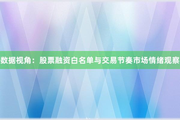 数据视角：股票融资白名单与交易节奏市场情绪观察