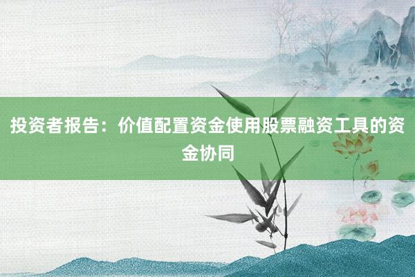 投资者报告：价值配置资金使用股票融资工具的资金协同