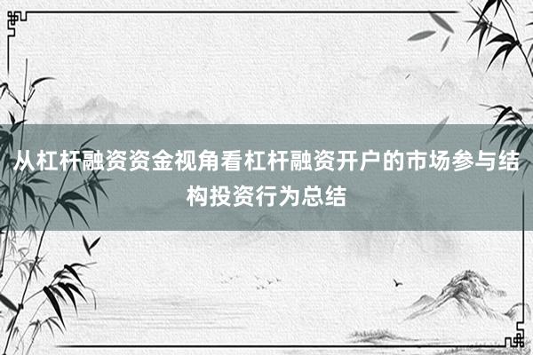 从杠杆融资资金视角看杠杆融资开户的市场参与结构投资行为总结