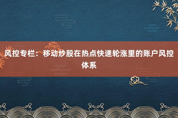 风控专栏：移动炒股在热点快速轮涨里的账户风控体系