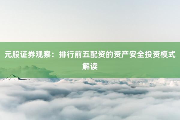 元股证券观察：排行前五配资的资产安全投资模式解读