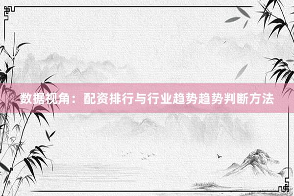 数据视角：配资排行与行业趋势趋势判断方法