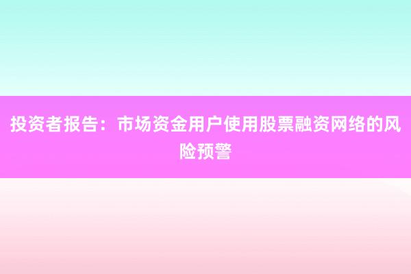 投资者报告：市场资金用户使用股票融资网络的风险预警
