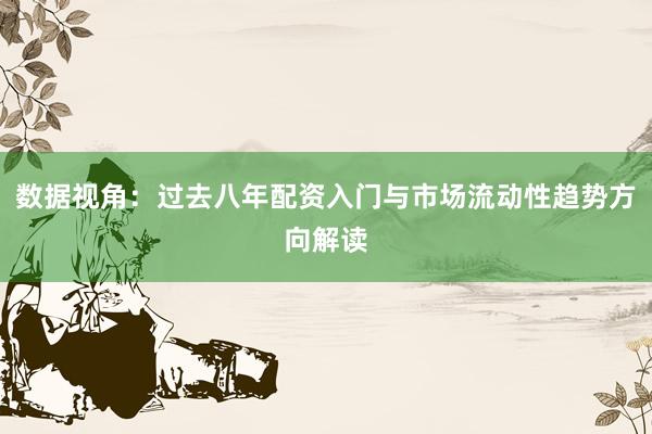 数据视角：过去八年配资入门与市场流动性趋势方向解读