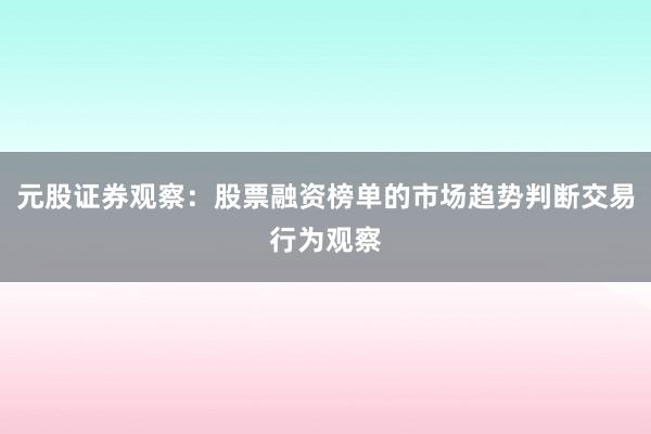 元股证券观察：股票融资榜单的市场趋势判断交易行为观察