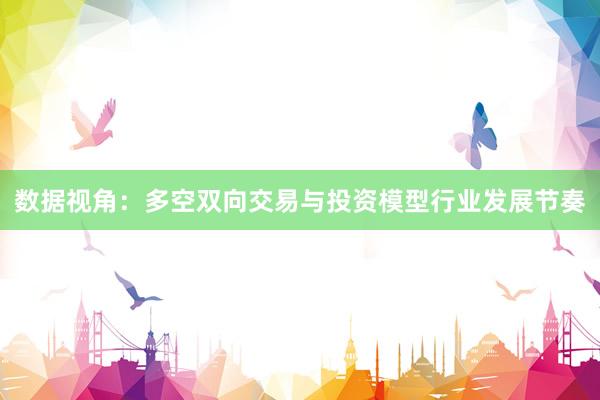 数据视角：多空双向交易与投资模型行业发展节奏