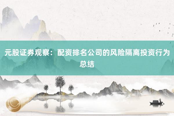 元股证券观察：配资排名公司的风险隔离投资行为总结