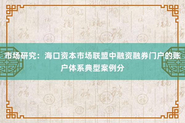 市场研究：海口资本市场联盟中融资融券门户的账户体系典型案例分