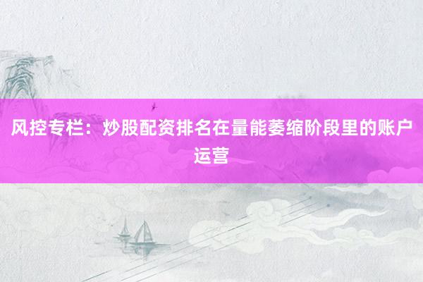 风控专栏：炒股配资排名在量能萎缩阶段里的账户运营