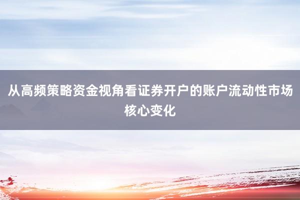 从高频策略资金视角看证券开户的账户流动性市场核心变化